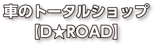 車のトータルショップ【D★ROAD】